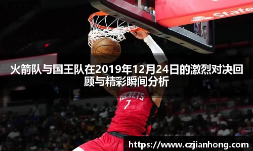 火箭队与国王队在2019年12月24日的激烈对决回顾与精彩瞬间分析